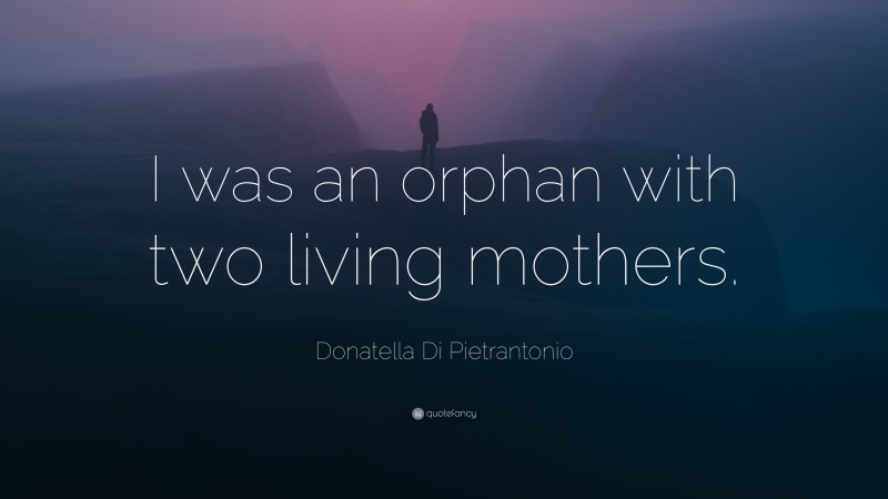 Donatella Di Pietrantonio Quote: “I was an orphan with two living mothers.”