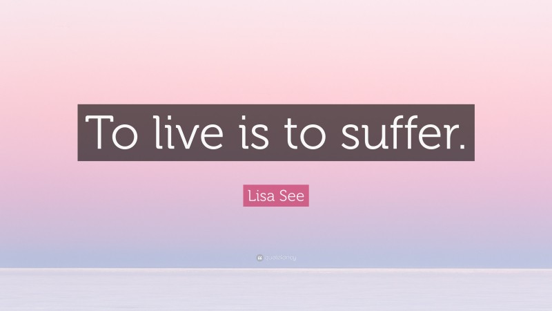 Lisa See Quote: “To live is to suffer.”