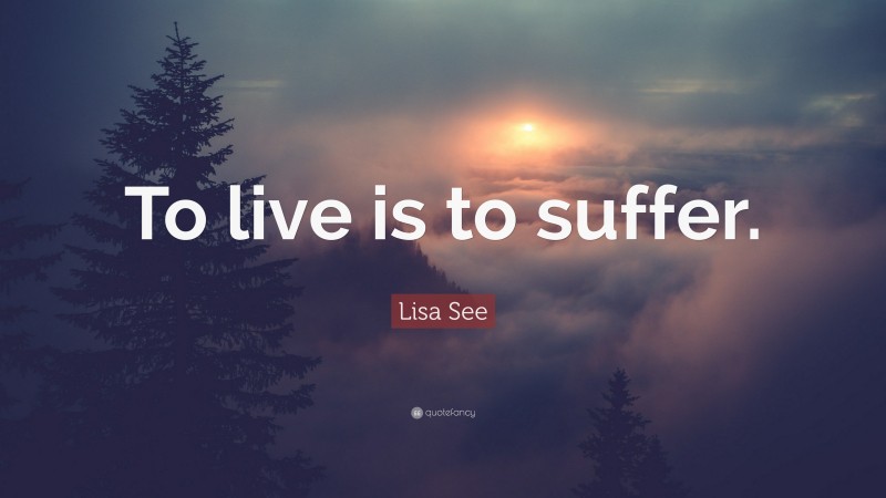 Lisa See Quote: “To live is to suffer.”