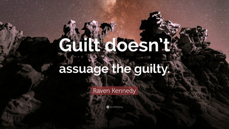 Raven Kennedy Quote: “Guilt doesn’t assuage the guilty.”