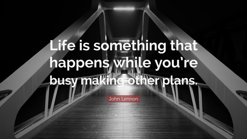 John Lennon Quote: “Life is something that happens while you’re busy making other plans.”