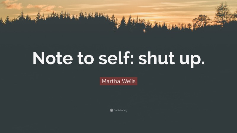 Martha Wells Quote: “Note to self: shut up.”