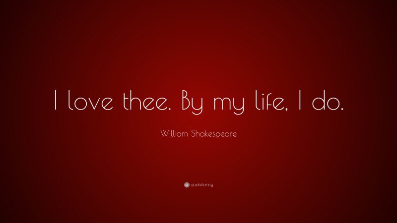 William Shakespeare Quote: “I love thee. By my life, I do.”