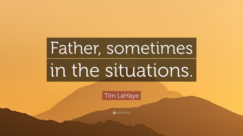 Tim LaHaye Quote: “Father, sometimes in the situations.”