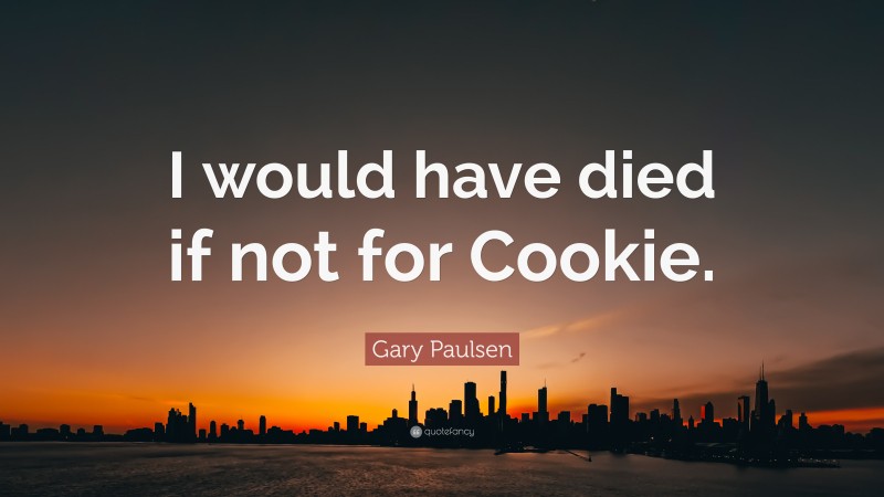 Gary Paulsen Quote: “I would have died if not for Cookie.”