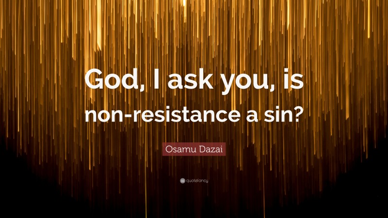 Osamu Dazai Quote: “God, I ask you, is non-resistance a sin?”