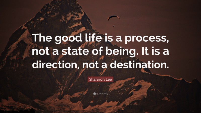 Shannon Lee Quote: “The good life is a process, not a state of being. It is a direction, not a destination.”