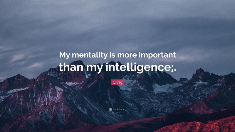 G. Ng Quote: “My mentality is more important than my intelligence;.”