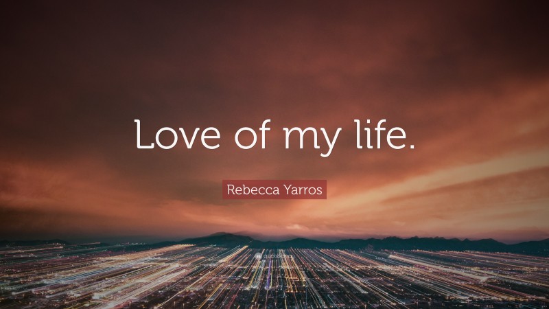 Rebecca Yarros Quote: “Love of my life.”
