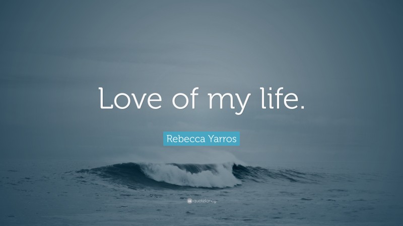 Rebecca Yarros Quote: “Love of my life.”