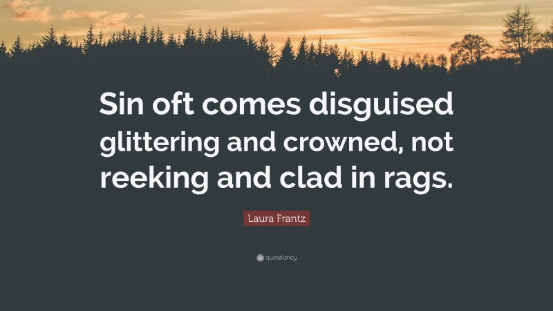 Laura Frantz Quote: “Sin oft comes disguised glittering and crowned, not reeking and clad in rags.”
