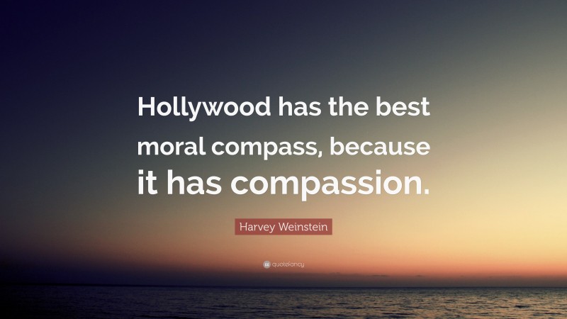 Harvey Weinstein Quote: “Hollywood has the best moral compass, because it has compassion.”