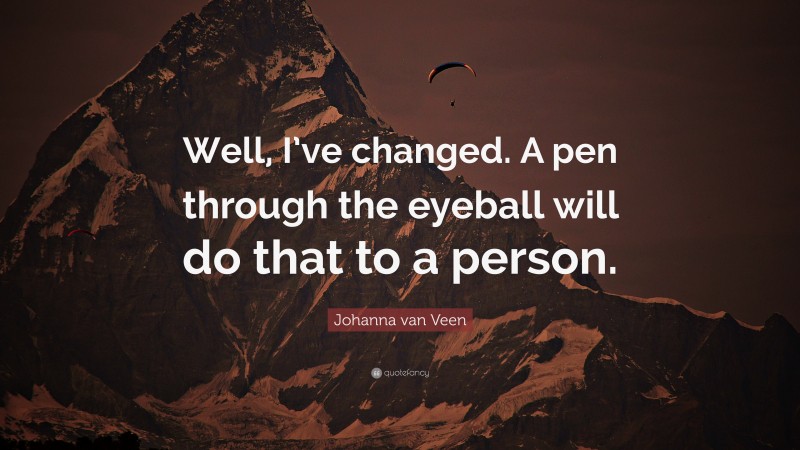 Johanna van Veen Quote: “Well, I’ve changed. A pen through the eyeball will do that to a person.”