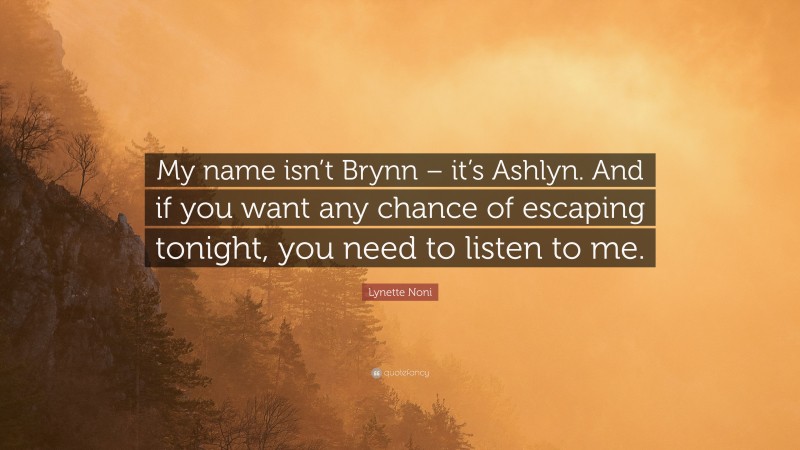 Lynette Noni Quote: “My name isn’t Brynn – it’s Ashlyn. And if you want any chance of escaping tonight, you need to listen to me.”