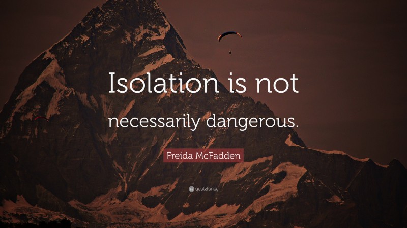 Freida McFadden Quote: “Isolation is not necessarily dangerous.”