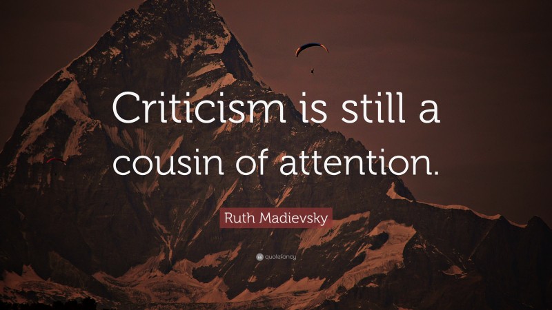 Ruth Madievsky Quote: “Criticism is still a cousin of attention.”