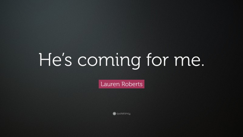 Lauren Roberts Quote: “He’s coming for me.”