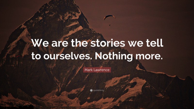Mark Lawrence Quote: “We are the stories we tell to ourselves. Nothing more.”