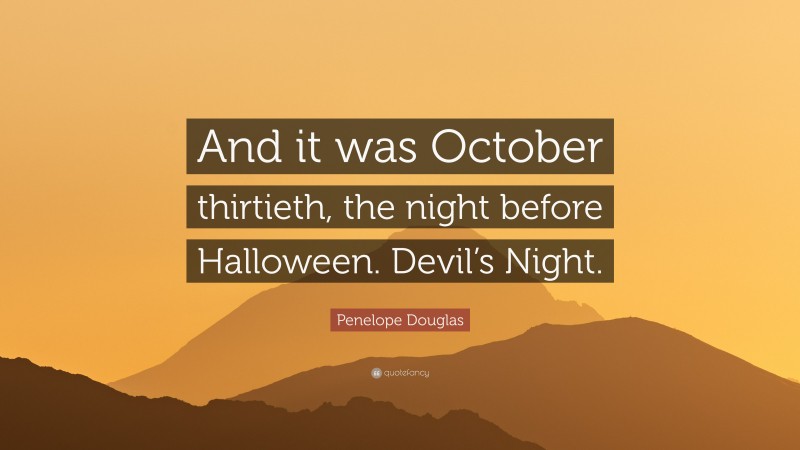 Penelope Douglas Quote: “And it was October thirtieth, the night before Halloween. Devil’s Night.”