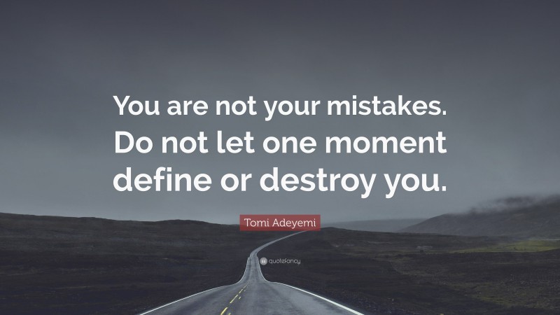 Tomi Adeyemi Quote: “You are not your mistakes. Do not let one moment define or destroy you.”