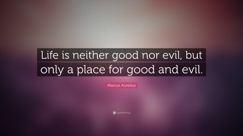 Marcus Aurelius Quote: “Life is neither good nor evil, but only a place for good and evil.”