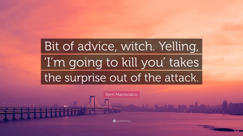 Kerri Maniscalco Quote: “Bit of advice, witch. Yelling, ‘I’m going to kill you’ takes the surprise out of the attack.”