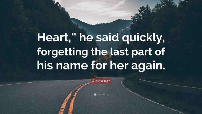Alex Aster Quote: “Heart,” he said quickly, forgetting the last part of his name for her again.”
