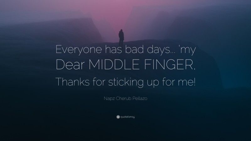 Napz Cherub Pellazo Quote: “Everyone has bad days... ’my Dear MIDDLE FINGER, Thanks for sticking up for me!”