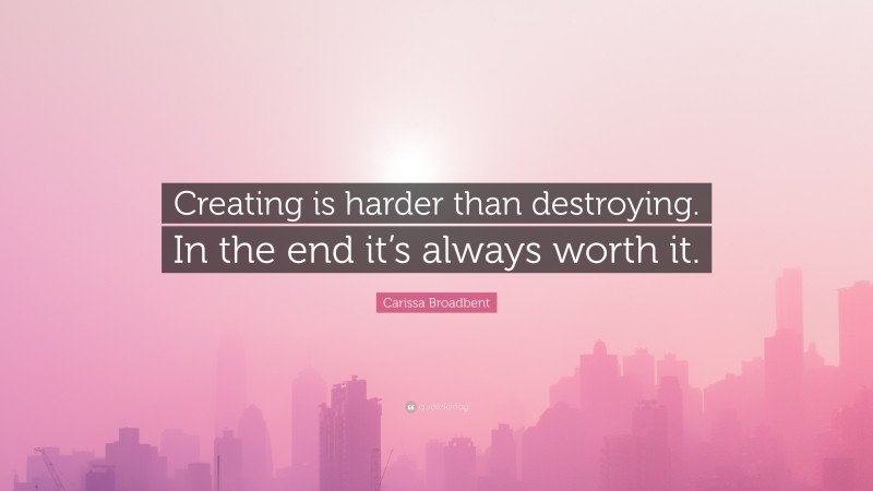 Carissa Broadbent Quote: “Creating is harder than destroying. In the end it’s always worth it.”