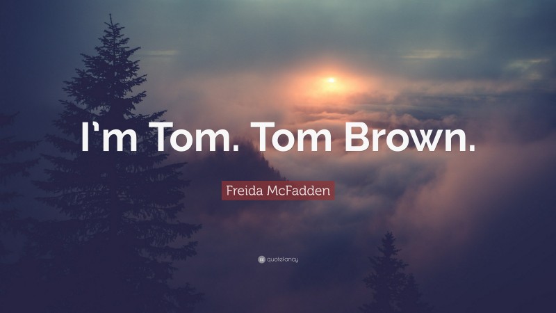 Freida McFadden Quote: “I’m Tom. Tom Brown.”