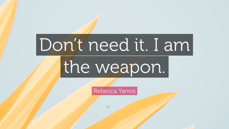 Rebecca Yarros Quote: “Don’t need it. I am the weapon.”
