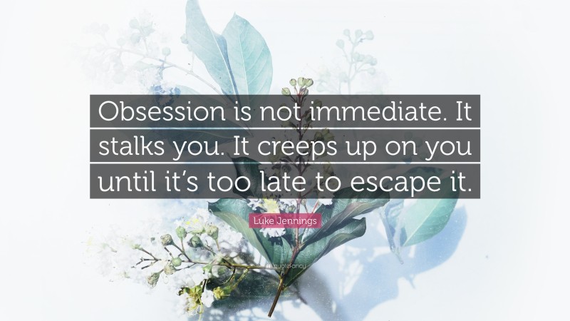 Luke Jennings Quote: “Obsession is not immediate. It stalks you. It creeps up on you until it’s too late to escape it.”