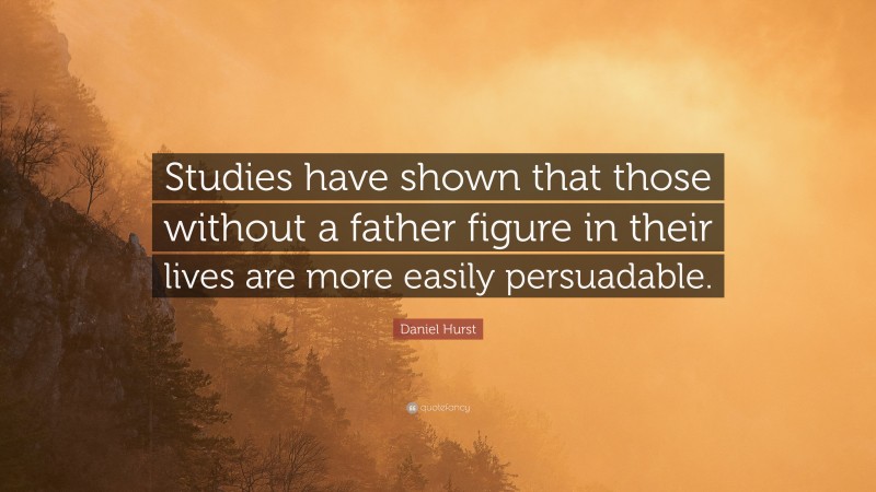 Daniel Hurst Quote: “Studies have shown that those without a father figure in their lives are more easily persuadable.”