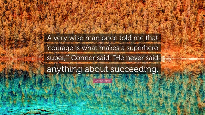 Chris Colfer Quote: “A very wise man once told me that ‘courage is what makes a superhero super,’” Conner said. “He never said anything about succeeding.”