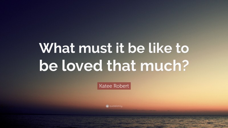 Katee Robert Quote: “What must it be like to be loved that much?”