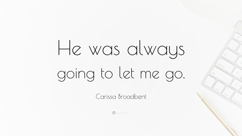 Carissa Broadbent Quote: “He was always going to let me go.”