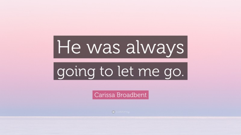 Carissa Broadbent Quote: “He was always going to let me go.”