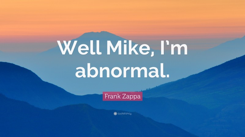 Frank Zappa Quote: “Well Mike, I’m abnormal.”