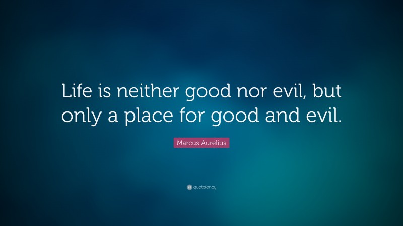 Marcus Aurelius Quote: “Life is neither good nor evil, but only a place for good and evil.”