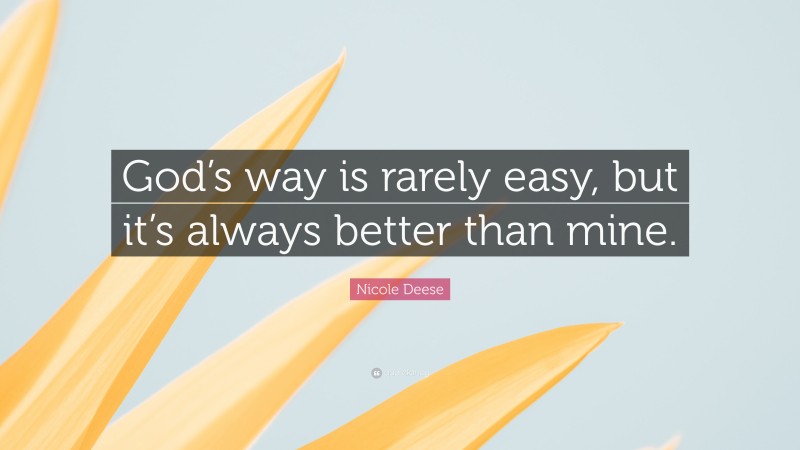 Nicole Deese Quote: “God’s way is rarely easy, but it’s always better than mine.”