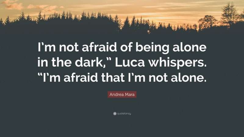 Andrea Mara Quote: “I’m not afraid of being alone in the dark,” Luca whispers. “I’m afraid that I’m not alone.”