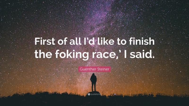 Guenther Steiner Quote: “First of all I’d like to finish the foking race,’ I said.”