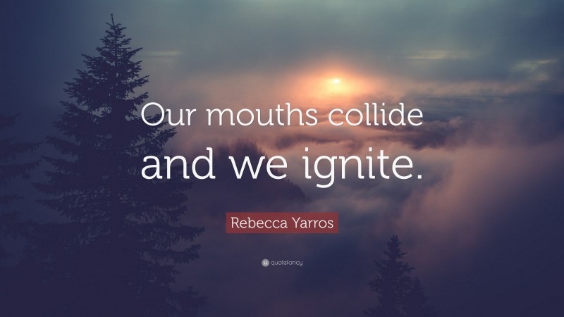 Rebecca Yarros Quote: “Our mouths collide and we ignite.”