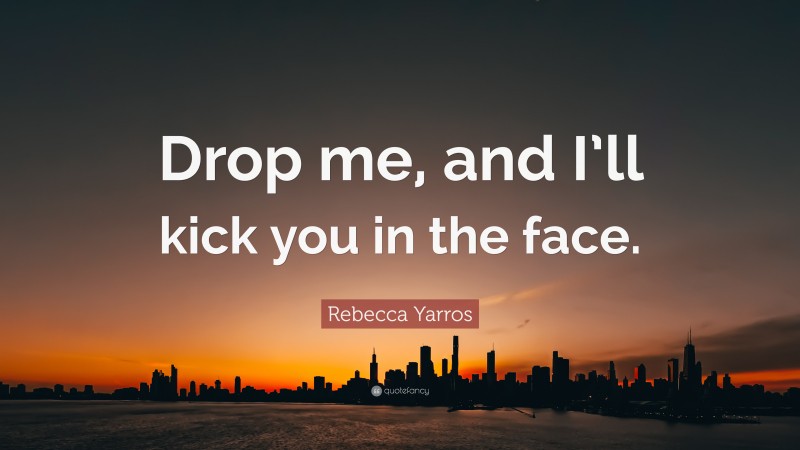 Rebecca Yarros Quote: “Drop me, and I’ll kick you in the face.”