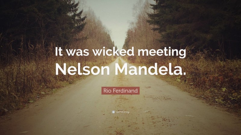 Rio Ferdinand Quote: “It was wicked meeting Nelson Mandela.”