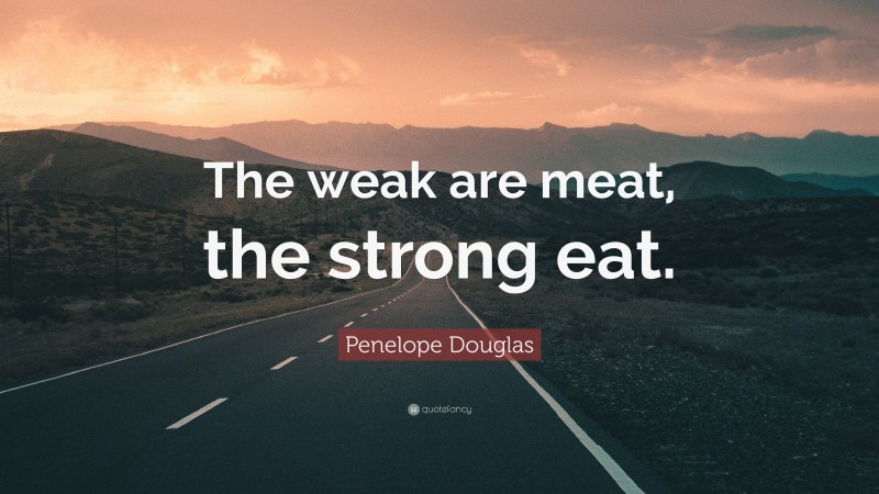 Penelope Douglas Quote: “The weak are meat, the strong eat.”