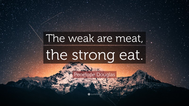 Penelope Douglas Quote: “The weak are meat, the strong eat.”