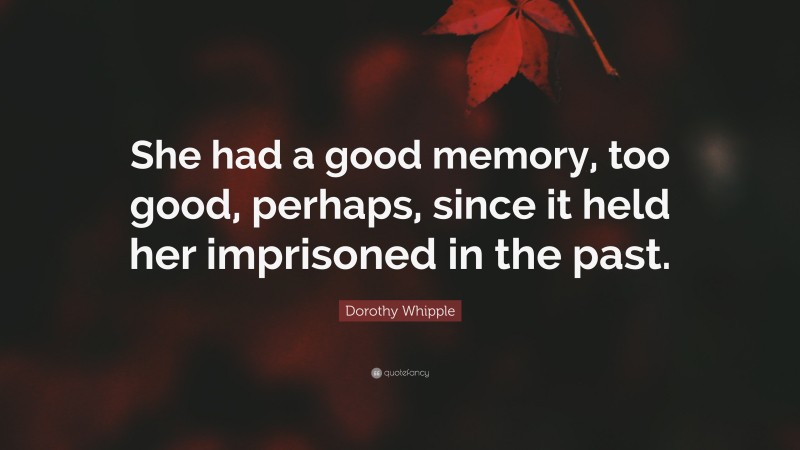 Dorothy Whipple Quote: “She had a good memory, too good, perhaps, since it held her imprisoned in the past.”