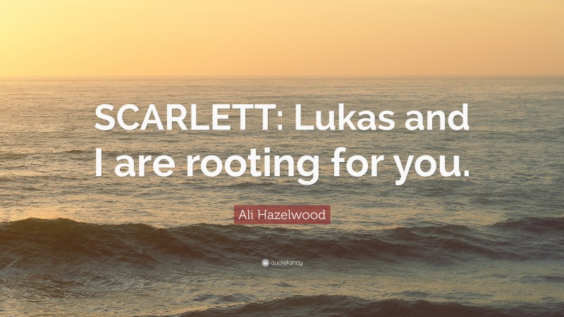 Ali Hazelwood Quote: “SCARLETT: Lukas and I are rooting for you.”