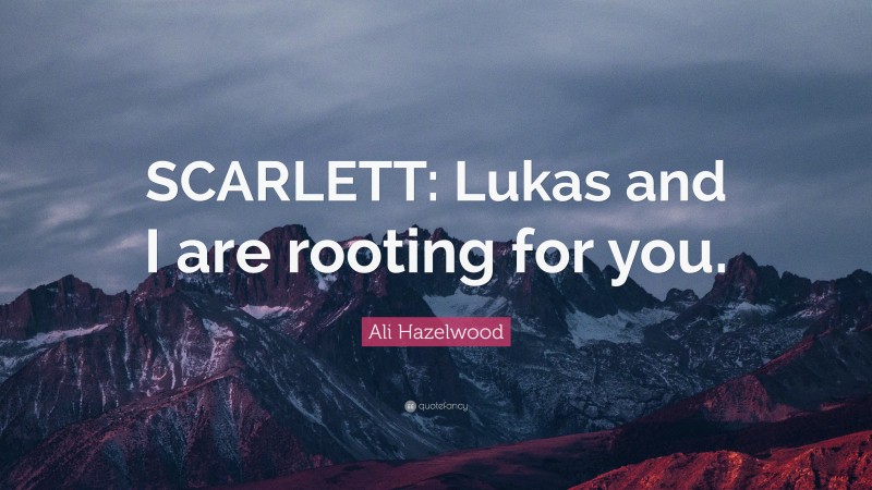 Ali Hazelwood Quote: “SCARLETT: Lukas and I are rooting for you.”